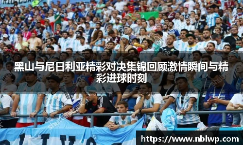 黑山与尼日利亚精彩对决集锦回顾激情瞬间与精彩进球时刻