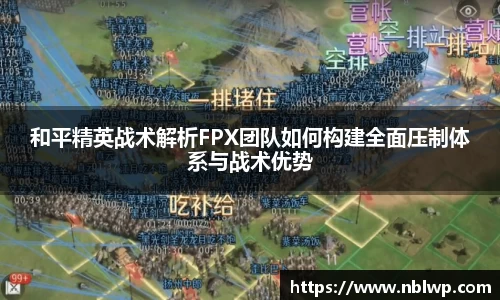 和平精英战术解析FPX团队如何构建全面压制体系与战术优势