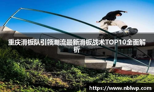 重庆滑板队引领潮流最新滑板战术TOP10全面解析