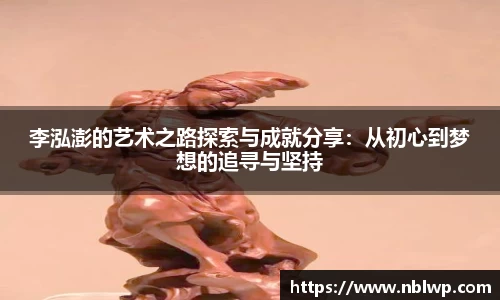 李泓澎的艺术之路探索与成就分享：从初心到梦想的追寻与坚持