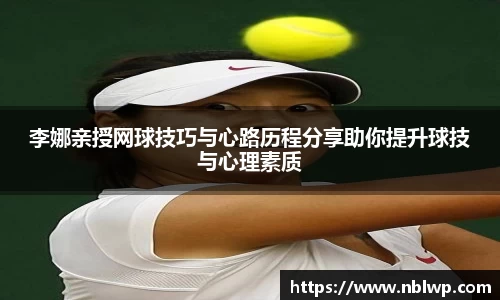 李娜亲授网球技巧与心路历程分享助你提升球技与心理素质